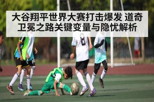 大谷翔平世界大赛打击爆发 道奇卫冕之路关键变量与隐忧解析