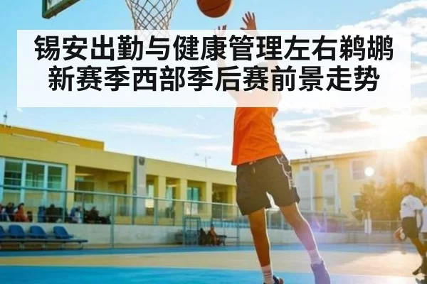 锡安出勤与健康管理左右鹈鹕新赛季西部季后赛前景走势